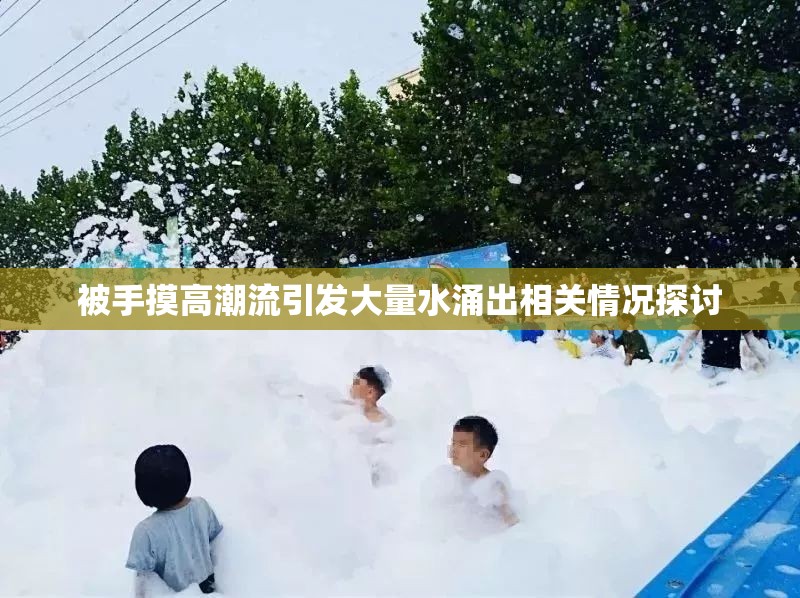 被手摸高潮流引发大量水涌出相关情况探讨