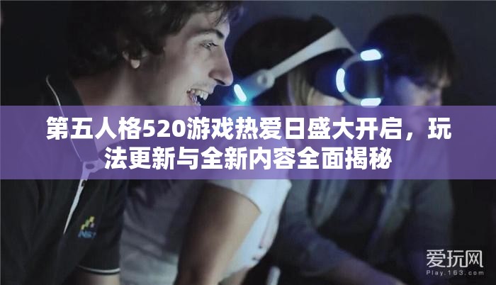 第五人格520游戏热爱日盛大开启，玩法更新与全新内容全面揭秘