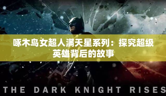 啄木鸟女超人满天星系列：探究超级英雄背后的故事