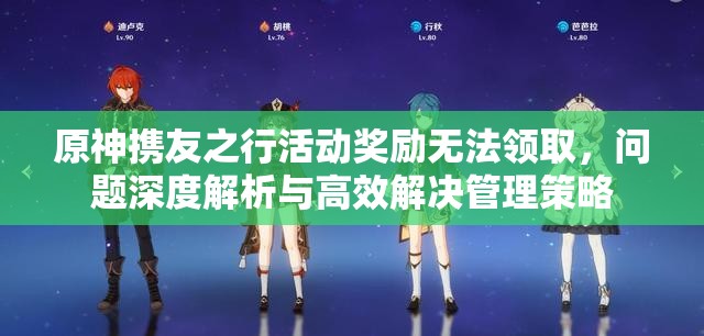 原神携友之行活动奖励无法领取，问题深度解析与高效解决管理策略