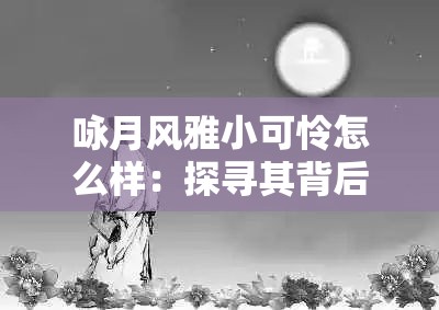 咏月风雅小可怜怎么样：探寻其背后的动人故事与情感