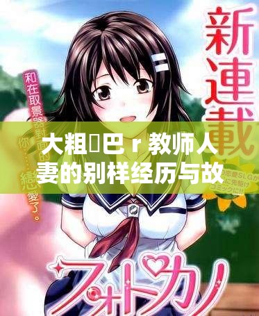 大粗鳮巴 r 教师人妻的别样经历与故事