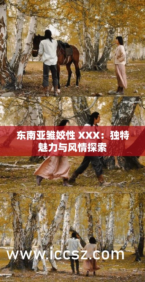 东南亚雏姣性 XXX：独特魅力与风情探索