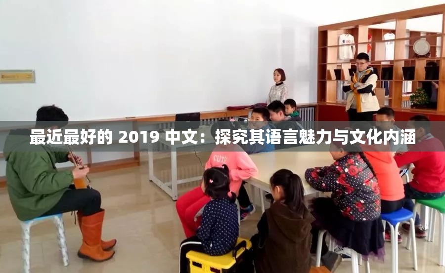 最近最好的 2019 中文：探究其语言魅力与文化内涵