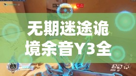 无期迷途诡境余音Y3全面解析，星海深沉奇妙之旅的详尽攻略指南