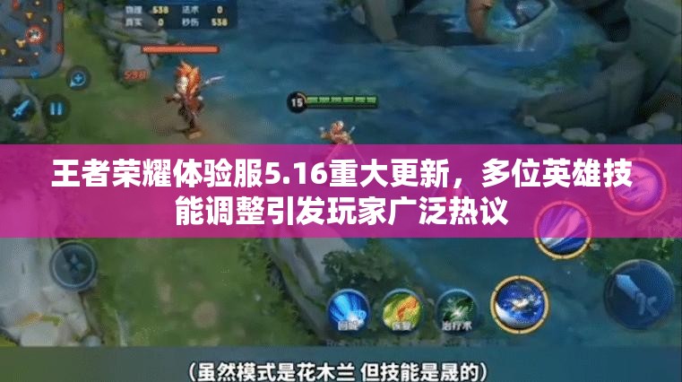 王者荣耀体验服5.16重大更新，多位英雄技能调整引发玩家广泛热议
