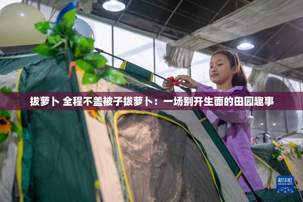 拔萝卜 全程不盖被子拔萝卜：一场别开生面的田园趣事