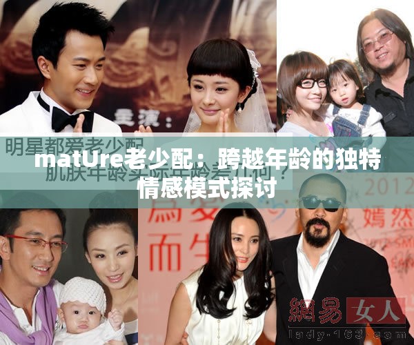 matUre老少配：跨越年龄的独特情感模式探讨