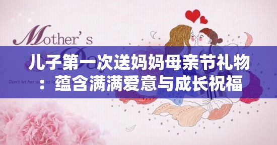 儿子第一次送妈妈母亲节礼物：蕴含满满爱意与成长祝福