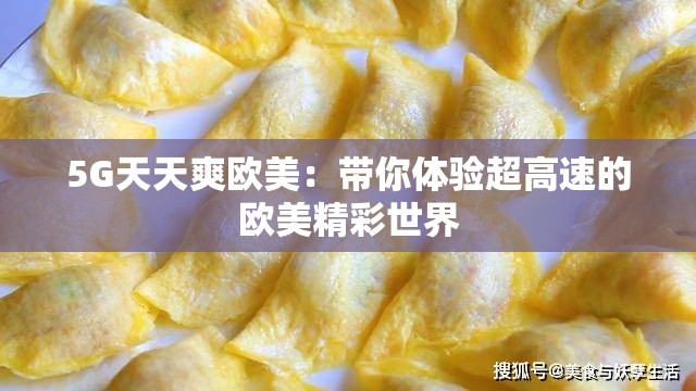 5G天天爽欧美：带你体验超高速的欧美精彩世界