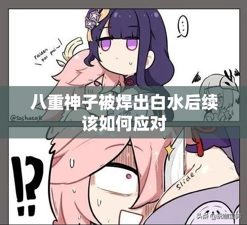 八重神子被焊出白水后续该如何应对