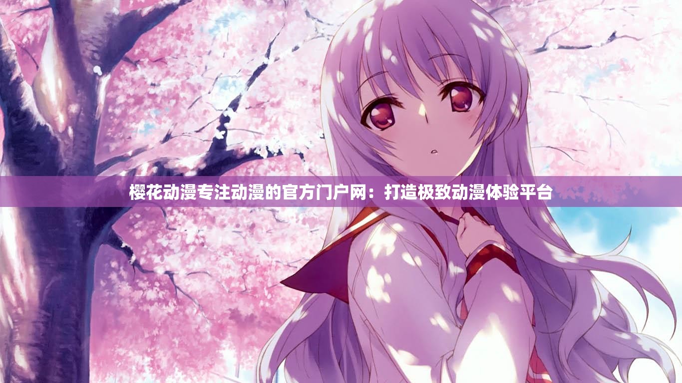 樱花动漫专注动漫的官方门户网：打造极致动漫体验平台