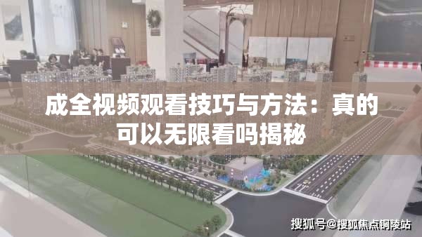 成全视频观看技巧与方法：真的可以无限看吗揭秘