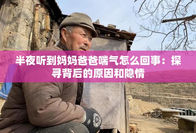 半夜听到妈妈爸爸喘气怎么回事：探寻背后的原因和隐情
