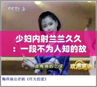 少妇内射兰兰久久：一段不为人知的故事