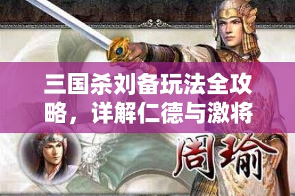 三国杀刘备玩法全攻略，详解仁德与激将技能运用策略