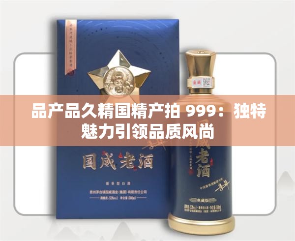 品产品久精国精产拍 999：独特魅力引领品质风尚