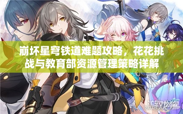 崩坏星穹铁道难题攻略，花花挑战与教育部资源管理策略详解