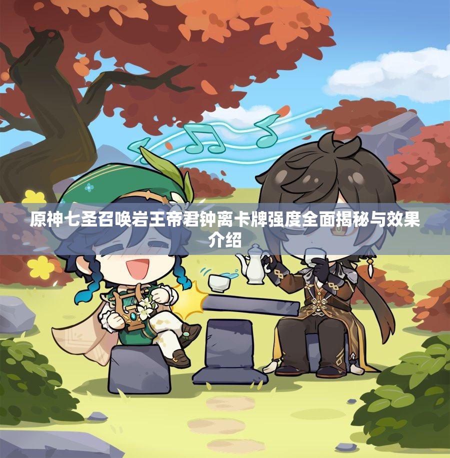 原神七圣召唤岩王帝君钟离卡牌强度全面揭秘与效果介绍