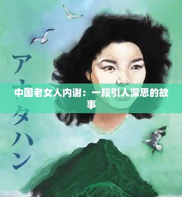 中国老女人内谢：一段引人深思的故事