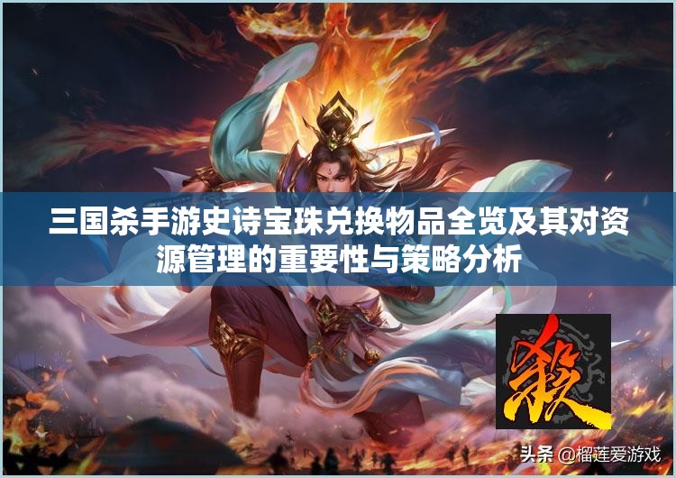 三国杀手游史诗宝珠兑换物品全览及其对资源管理的重要性与策略分析