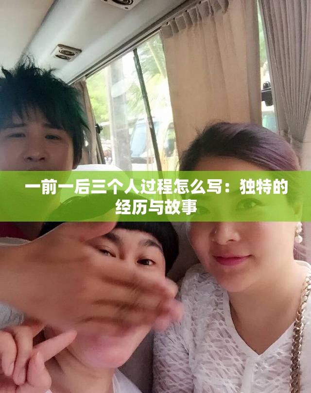 一前一后三个人过程怎么写：独特的经历与故事