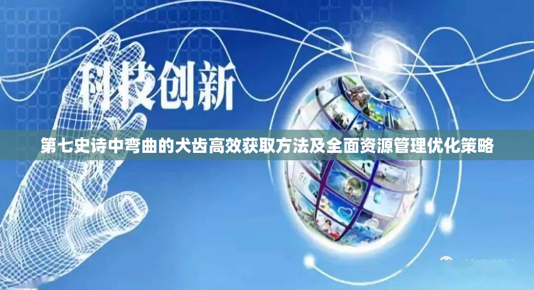 第七史诗中弯曲的犬齿高效获取方法及全面资源管理优化策略