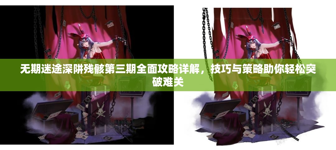无期迷途深阱残骸第三期全面攻略详解，技巧与策略助你轻松突破难关