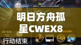 明日方舟孤星CWEX8突袭全面解析，掌握关键步骤，解锁必胜攻略