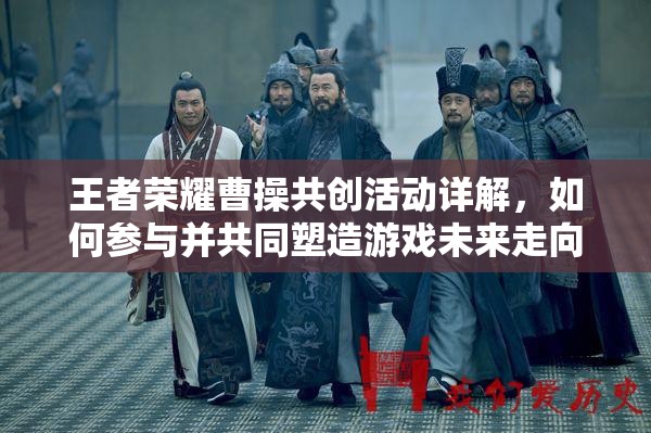 王者荣耀曹操共创活动详解，如何参与并共同塑造游戏未来走向