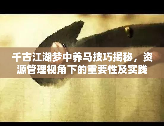 千古江湖梦中养马技巧揭秘，资源管理视角下的重要性及实践策略