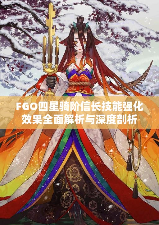 FGO四星骑阶信长技能强化效果全面解析与深度剖析