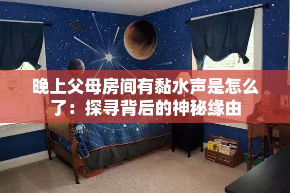 晚上父母房间有黏水声是怎么了：探寻背后的神秘缘由