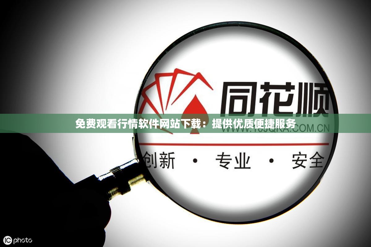 免费观看行情软件网站下载：提供优质便捷服务