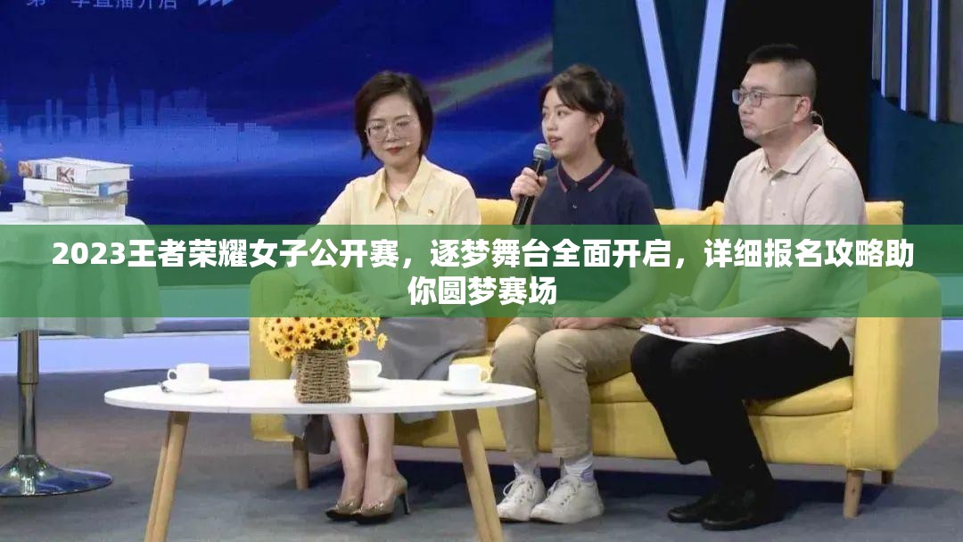 2023王者荣耀女子公开赛，逐梦舞台全面开启，详细报名攻略助你圆梦赛场