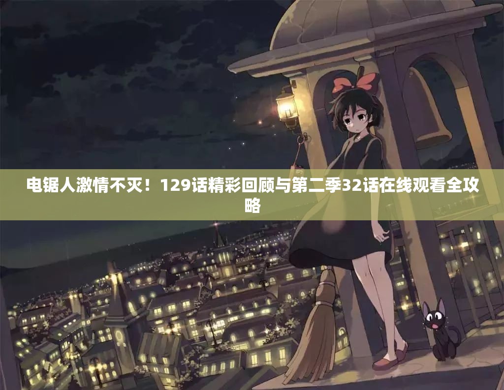 电锯人激情不灭！129话精彩回顾与第二季32话在线观看全攻略