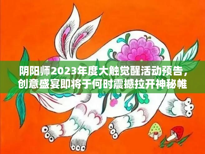 阴阳师2023年度大触觉醒活动预告，创意盛宴即将于何时震撼拉开神秘帷幕？