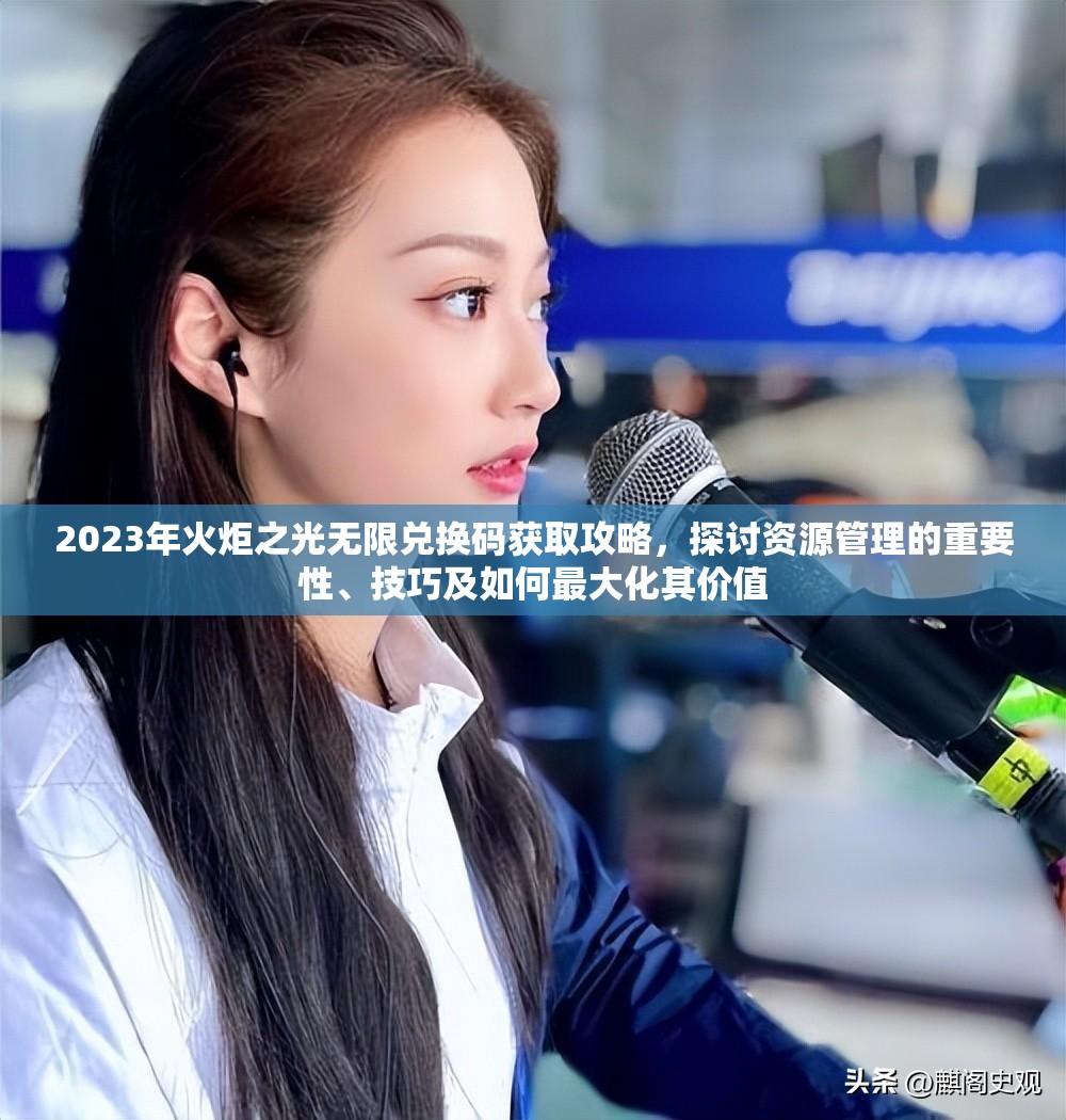 2023年火炬之光无限兑换码获取攻略，探讨资源管理的重要性、技巧及如何最大化其价值