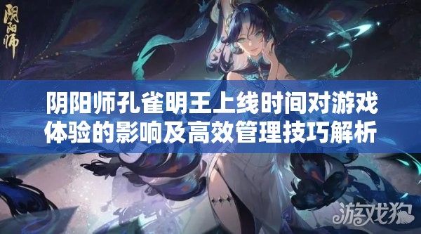 阴阳师孔雀明王上线时间对游戏体验的影响及高效管理技巧解析