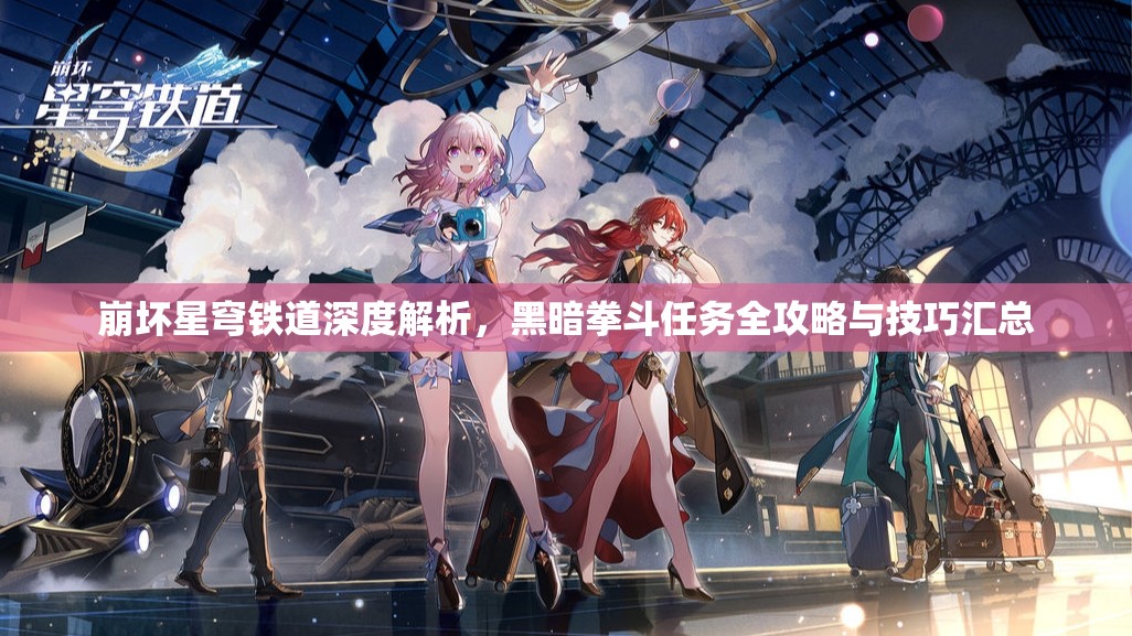 崩坏星穹铁道深度解析，黑暗拳斗任务全攻略与技巧汇总