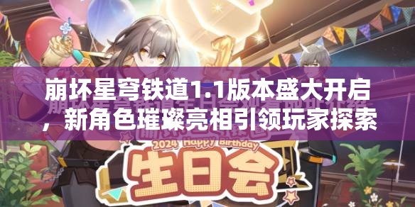 崩坏星穹铁道1.1版本盛大开启，新角色璀璨亮相引领玩家探索游戏无限可能