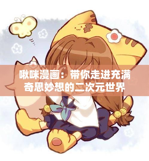 啾咪漫画：带你走进充满奇思妙想的二次元世界