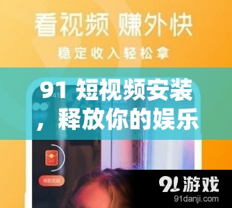91 短视频安装，释放你的娱乐天性