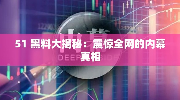 51 黑料大揭秘：震惊全网的内幕真相