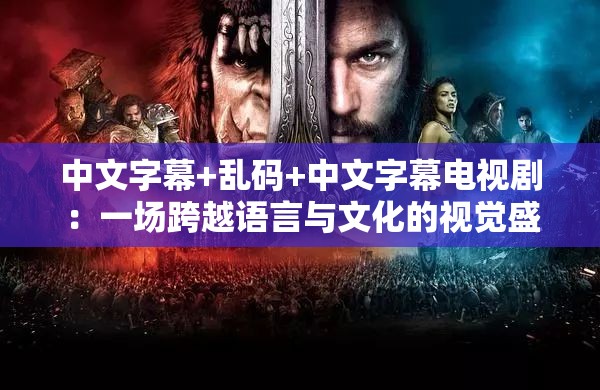 中文字幕+乱码+中文字幕电视剧：一场跨越语言与文化的视觉盛宴