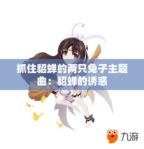 抓住貂蝉的两只兔子主题曲：貂蝉的诱惑