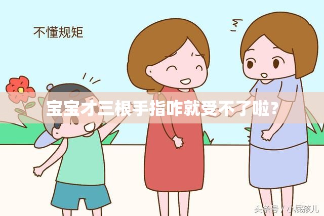 宝宝才三根手指咋就受不了啦？