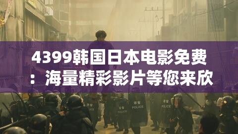 4399韩国日本电影免费：海量精彩影片等您来欣赏