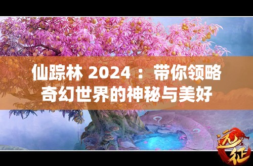 仙踪林 2024 ：带你领略奇幻世界的神秘与美好