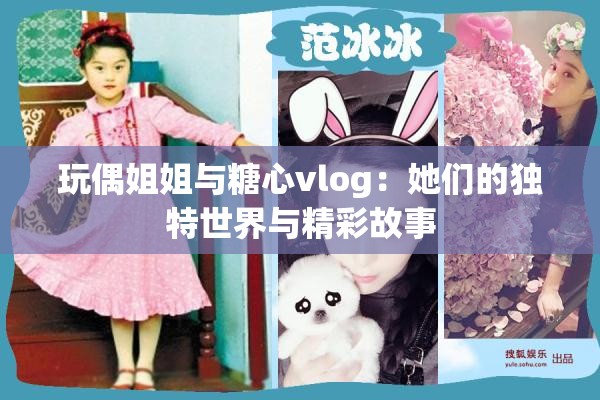 玩偶姐姐与糖心vlog：她们的独特世界与精彩故事